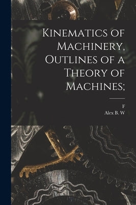 Kinematics of Machinery, Outlines of a Theory of Machines; by Kennedy, Alex B. W. 1847-1928