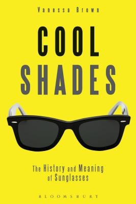 Cool Shades: The History and Meaning of Sunglasses by Brown, Vanessa