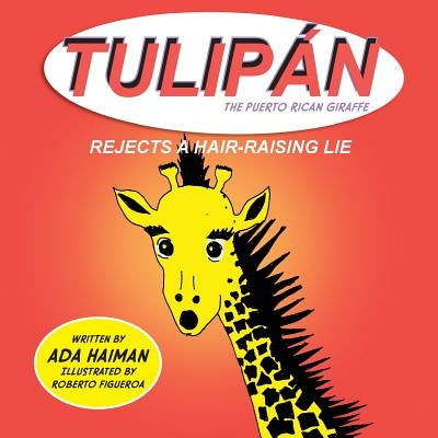 Tulipan the Puerto Rican Giraffe: Rejects a Hair-raising Lie by Figueroa, Roberto