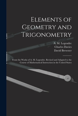 Elements of Geometry and Trigonometry: From the Works of A. M. Legendre. Revised and Adapted to the Course of Mathematical Instruction in the United S by Legendre, A. M. (Adrien Marie) 1752-