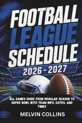 Football League Schedule 2026 - 2027: All games Guide from Regular Season to Super Bowl with Team Info, Dates, and Times by Collins, Melvin