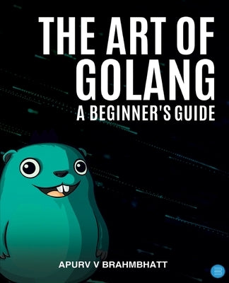 The Art of Golang: A Beginner's Guide by Brahmbhatt, Apurv V.