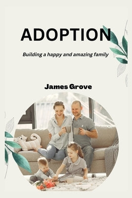Adoption: Building a happy and amazing family by Grove, James