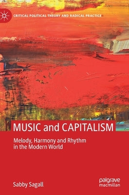 Music and Capitalism: Melody, Harmony and Rhythm in the Modern World by Sagall, Sabby