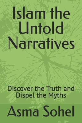 Islam the Untold Narratives: Discover the Truth and Dispel the Myths by Sohel, Asma