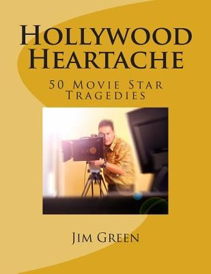 Hollywood Heartache: 50 Movie Star Tragedies by Green, Jim