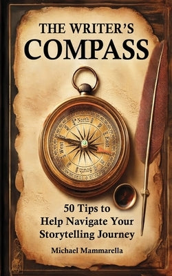 The Writer's Compass: 50 Tips to Help Navigate Your Storytelling Journey by Mammarella, Michael
