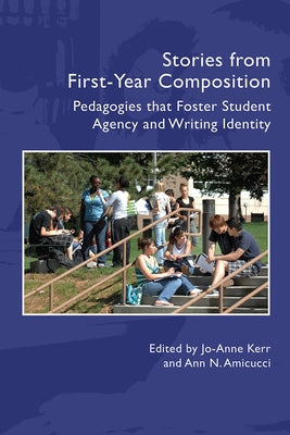 Stories from First-Year Composition: FYC Pedagogies that Foster Student Writing Identity and Agency by Kerr, Jo-Anne