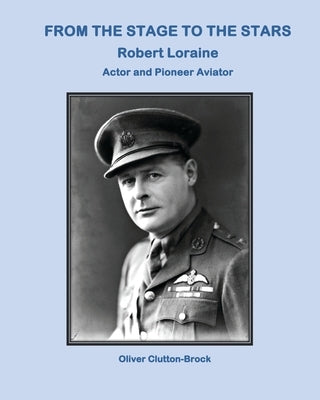 From the Stage to the Stars: Robert Loraine Actor and Pioneer Aviator by Clutton-Brock, Oliver