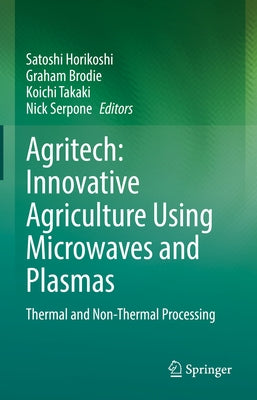 Agritech: Innovative Agriculture Using Microwaves and Plasmas: Thermal and Non-Thermal Processing by Horikoshi, Satoshi