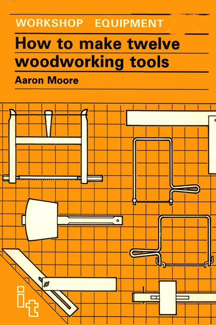 How to Make Twelve Woodworking Tools: A Handbook by Moore, Aaron