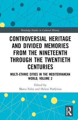 Controversial Heritage and Divided Memories from the Nineteenth Through the Twentieth Centuries: Multi-Ethnic Cities in the Mediterranean World, Volum by Folin, Marco