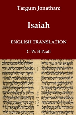 Targum Jonathan of the Prophet Isaiah in English Translation: With an introduction and footnotes explaining important words and phrases in the Aramaic by Ben Uziel, Jonathan