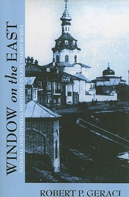 Window on the East: National and Imperial Identities in Late Tsarist Russia by Geraci, Robert