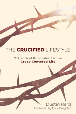 The Crucified Lifestyle: Nine Practical Principles for the Cross-Centered Life by Renz, Dustin