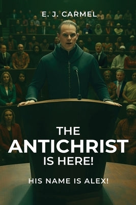 The Antichrist Is Here! His Name is Alex! by Joseph Carmel M. Ed, Elias