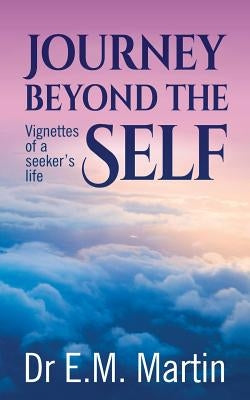 Journey Beyond the Self: Vignettes of a Seeker's Life by Martin, E. M.