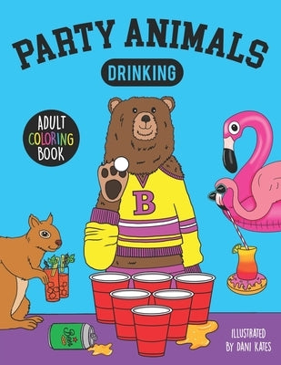 Party Animals Drinking-Adult Coloring Book: A fun coloring gift book featuring drinking animals for party lovers and adults by Kates, Dani