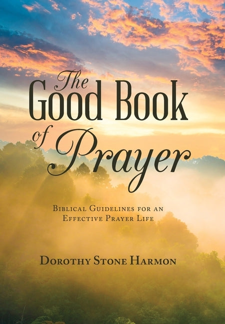 The Good Book of Prayer: Biblical Guidelines for an Effective Prayer Life by Harmon, Dorothy Stone