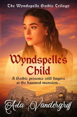 Wyndspelle's Child: A Gothic presence still lingers at the haunted mansion... by Vandergriff, Aola