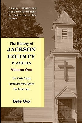 The History Of Jackson County, Florida: The Early Years by Cox, Dale