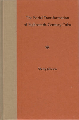 The Social Transformation of Eighteenth-Century Cuba by Johnson, Sherry