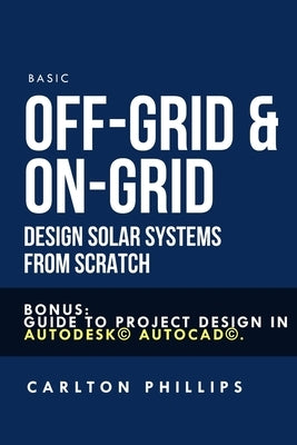 Basic Off-Grid & On-Grid Design solar systems from scratch: Bonus: guide to project design in Autodesk(c) AutoCAD(c). by Delfin Cota, Alan Adrian