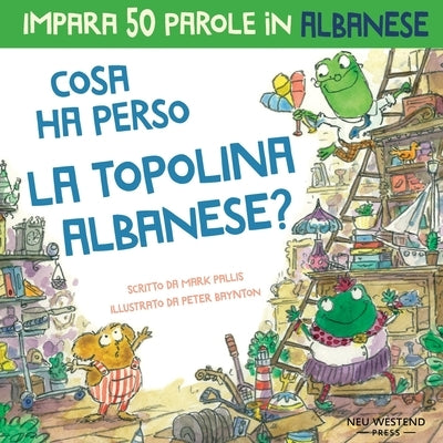 Cosa ha perso la topolina albanese: Storia carina per imparare 50 parole in albanese per bambini. Libro bilingue italiano albanese by Baynton, Peter