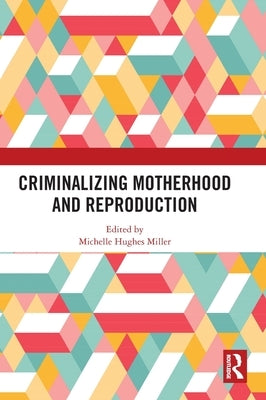 Criminalizing Motherhood and Reproduction by Miller, Michelle Hughes
