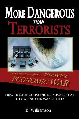 More Dangerous Than Terrorists: How to Stop Economic Espionage that Threatens Our Way of Life by Williamson, Bj