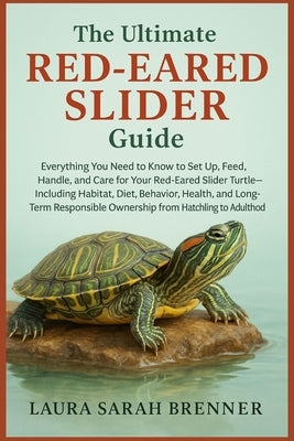 The Ultimate Red Eared slider Guide: Everything You Need to Know to Set Up, Feed, Handle, and Care for Your Red-Eared Slider Turtle-Including Habitat, by Brenner, Laura Sarah