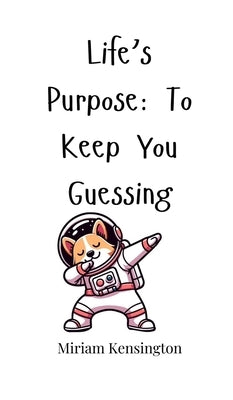 Life's Purpose: To Keep You Guessing by Kensington, Miriam