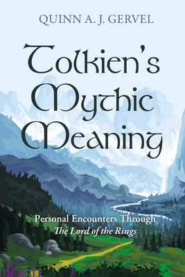 Tolkien's Mythic Meaning: Personal Encounters Through the Lord of the Rings by Gervel, Quinn A. J.