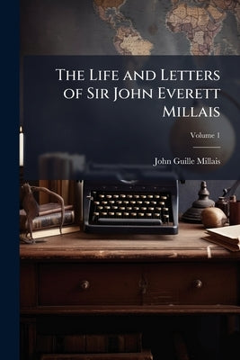 The Life and Letters of Sir John Everett Millais by Millais, John Guille 1865-1931