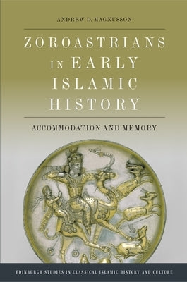 Zoroastrians in Early Islamic History: Accommodation and Memory by D. Magnusson, Andrew