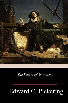 The Future of Astronomy by Pickering, Edward C.