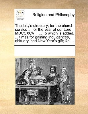 The Laity's Directory; For the Church Service ... for the Year of Our Lord MDCCXCVII. ... to Which Is Added, ... Times for Gaining Indulgences, Obitua by Multiple Contributors