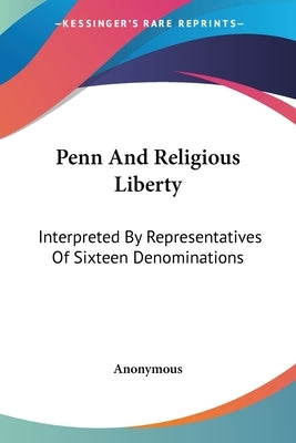 Penn And Religious Liberty: Interpreted By Representatives Of Sixteen Denominations by Anonymous