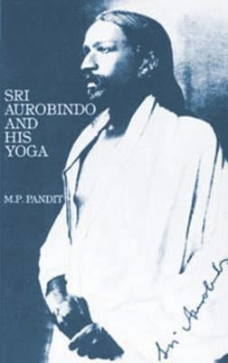 Sri Aurobindo and His Yoga by Pandit, M. P.