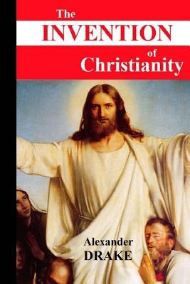 The Invention of Christianity by Drake, Alexander