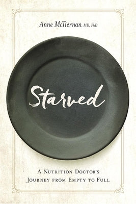 Starved: A Nutrition Doctor's Journey from Empty to Full by McTiernan, Anne