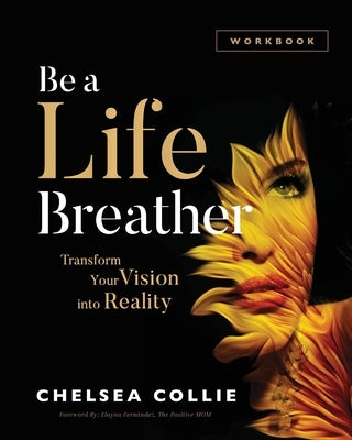 Be a Life Breather: Transform Your Vision into Reality by Collie, Chelsea