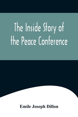 The Inside Story Of The Peace Conference by Joseph Dillon, Emile