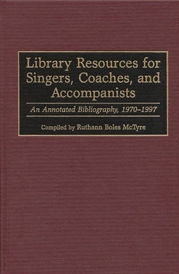 Library Resources for Singers, Coaches, and Accompanists: An Annotated Bibliography, 1970-1997 by McTyre, Ruthann