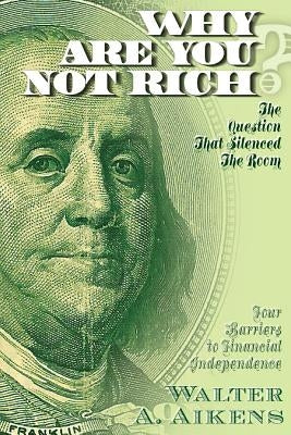 Why Are You Not Rich? The Question That Silenced The Room by Aikens, Walter