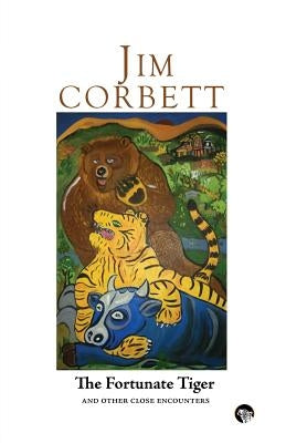 The Fortunate Tiger and Other Close Encounters: Selected Writings by Corbett, Jim