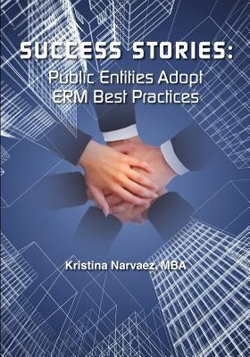 Success Stories: Public Entities Adopt ERM Best Practices by Narvaez, Kristina Louise