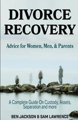 Divorce Recovery: Advice for Women, Men, and Parents - A Complete Guide On Custody, Assets, Separation and more by Lawrence, Sam