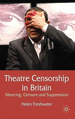 Theatre Censorship in Britain: Silencing, Censure and Suppression by Freshwater, H.