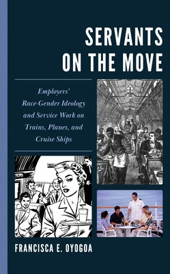 Servants on the Move: Employers' Race-Gender Ideology and Service Work on Trains, Planes, and Cruise Ships by Oyogoa, Francisca E.